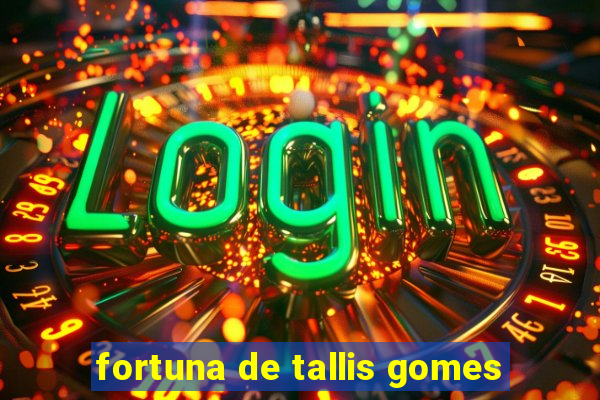 fortuna de tallis gomes